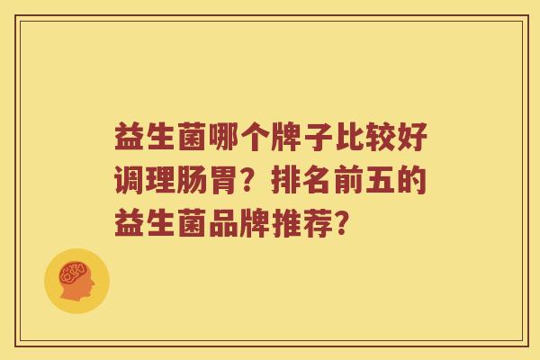 益生菌哪个牌子比较好调理肠胃？排名前五的益生菌品牌推荐？