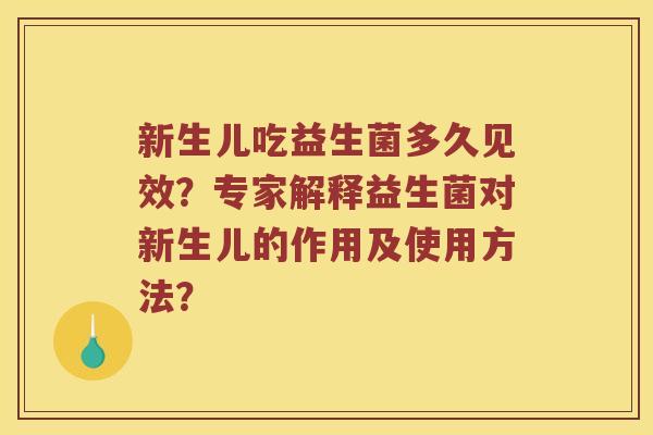 新生儿吃益生菌多久见效？专家解释益生菌对新生儿的作用及使用方法？