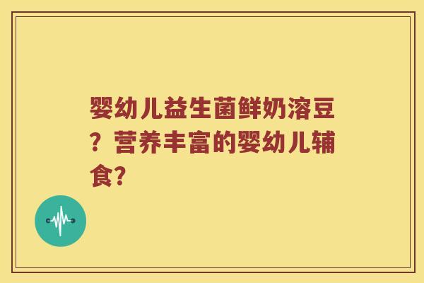 婴幼儿益生菌鲜奶溶豆？营养丰富的婴幼儿辅食？