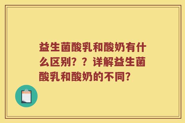 益生菌酸乳和酸奶有什么区别？？详解益生菌酸乳和酸奶的不同？