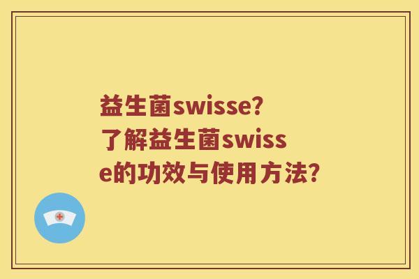 益生菌swisse？了解益生菌swisse的功效与使用方法？