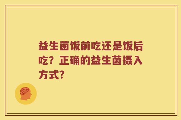 益生菌饭前吃还是饭后吃？正确的益生菌摄入方式？