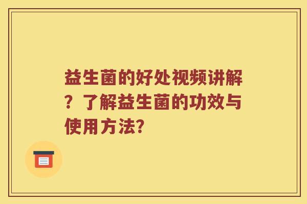 益生菌的好处视频讲解?了解益生菌的功效与使用方法? 益生菌的好处视频讲解?了解益生菌的功效与使用方法?