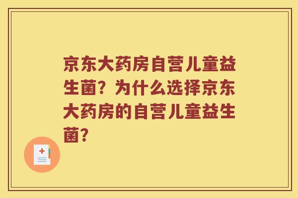 京东大药房自营儿童益生菌？为什么选择京东大药房的自营儿童益生菌？