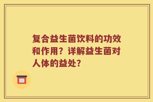 复合益生菌饮料的功效和作用?详解益生菌对人体的益处? 复合益生菌饮料的功效和作用?详解益生菌对人体的益处?
