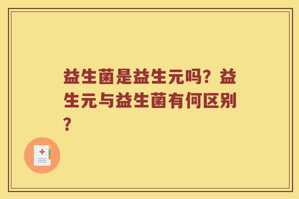 益生菌是益生元吗？益生元与益生菌有何区别？