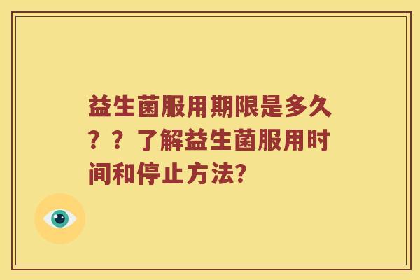 益生菌服用期限是多久？？了解益生菌服用时间和停止方法？