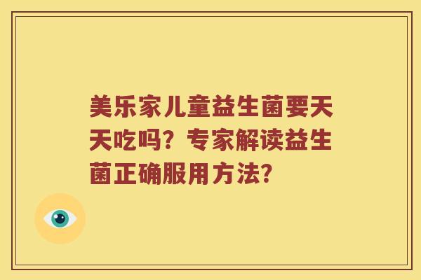 美乐家儿童益生菌要天天吃吗？专家解读益生菌正确服用方法？