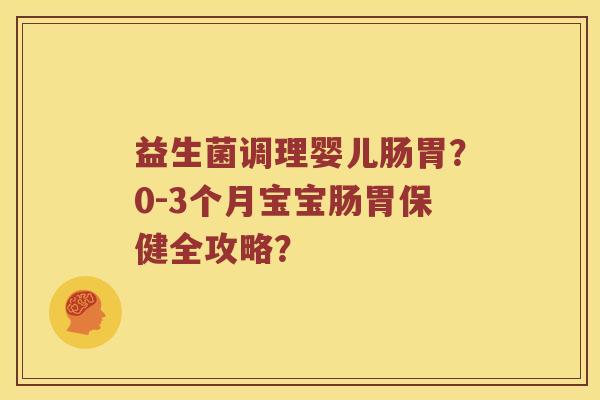 益生菌调理婴儿肠胃？0-3个月宝宝肠胃保健全攻略？