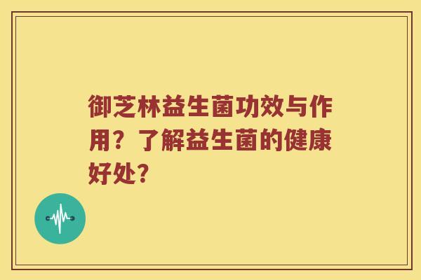 御芝林益生菌功效与作用？了解益生菌的健康好处？