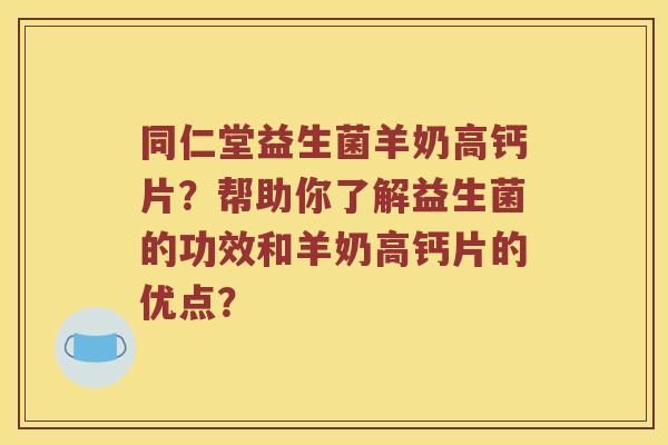 同仁堂益生菌羊奶高钙片?帮助你了解益生菌的功效和羊奶高钙片的优点? 同仁堂益生菌羊奶高钙片?帮助你了解益生菌的功效和羊奶高钙片的优点?
