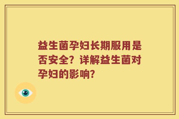益生菌孕妇长期服用是否安全？详解益生菌对孕妇的影响？