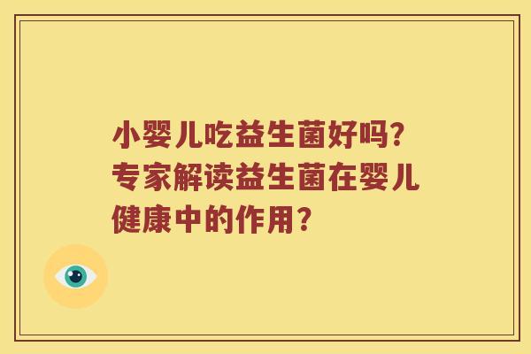 小婴儿吃益生菌好吗?专家解读益生菌在婴儿健康中的作用? 小婴儿吃益生菌好吗?专家解读益生菌在婴儿健康中的作用?