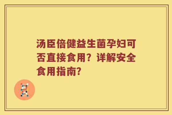 汤臣倍健益生菌孕妇可否直接食用？详解安全食用指南？