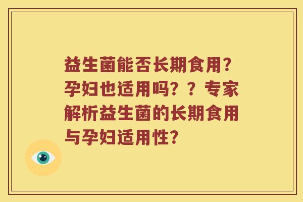 益生菌能否长期食用？孕妇也适用吗？？专家解析益生菌的长期食用与孕妇适用性？