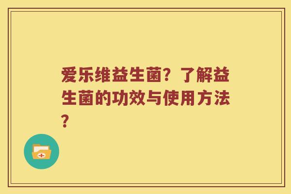爱乐维益生菌？了解益生菌的功效与使用方法？