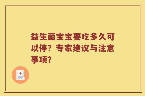益生菌宝宝要吃多久可以停?专家建议与注意事项? 益生菌宝宝要吃多久可以停?专家建议与注意事项?