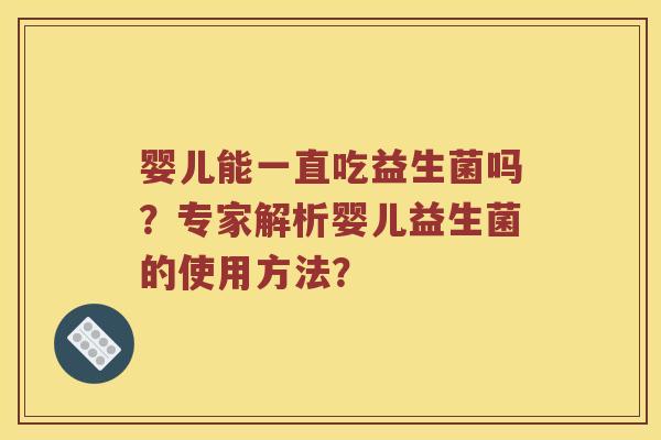 婴儿能一直吃益生菌吗?专家解析婴儿益生菌的使用方法? 婴儿能一直吃益生菌吗?专家解析婴儿益生菌的使用方法?