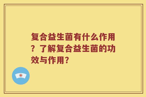 复合益生菌有什么作用？了解复合益生菌的功效与作用？
