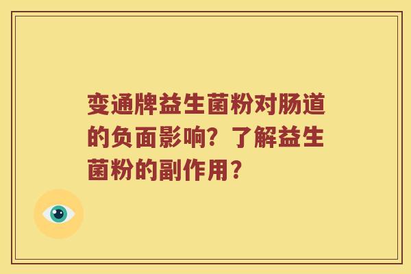 变通牌益生菌粉对肠道的负面影响?了解益生菌粉的副作用? 变通牌益生菌粉对肠道的负面影响?了解益生菌粉的副作用?