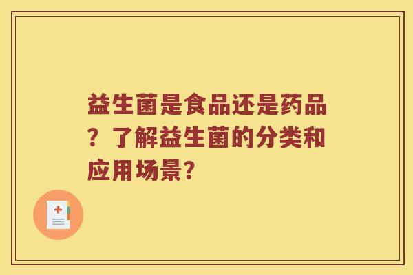 益生菌是食品还是药品？了解益生菌的分类和应用场景？