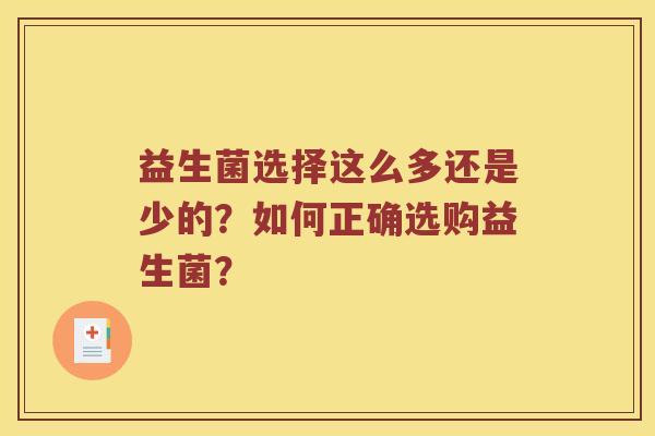 益生菌选择这么多还是少的?如何正确选购益生菌? 益生菌选择这么多还是少的?如何正确选购益生菌?