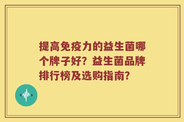 提高力的益生菌哪个牌子好？益生菌品牌排行榜及选购指南？