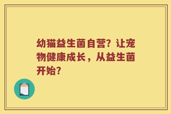 幼猫益生菌自营?让宠物健康成长,从益生菌开始? 幼猫益生菌自营?让宠物健康成长,从益生菌开始?