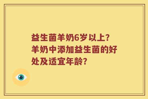 益生菌羊奶6岁以上？羊奶中添加益生菌的好处及适宜年龄？