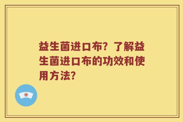 益生菌进口布？了解益生菌进口布的功效和使用方法？