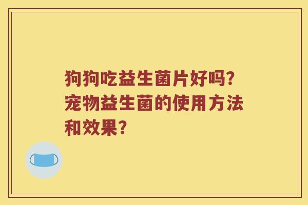 狗狗吃益生菌片好吗？宠物益生菌的使用方法和效果？