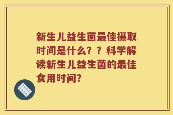 新生儿益生菌最佳摄取时间是什么？？科学解读新生儿益生菌的最佳食用时间？