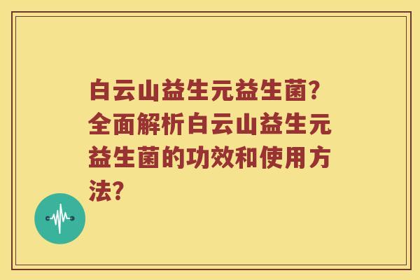 白云山益生元益生菌?全面解析白云山益生元益生菌的功效和使用方法? 白云山益生元益生菌?全面解析白云山益生元益生菌的功效和使用方法?