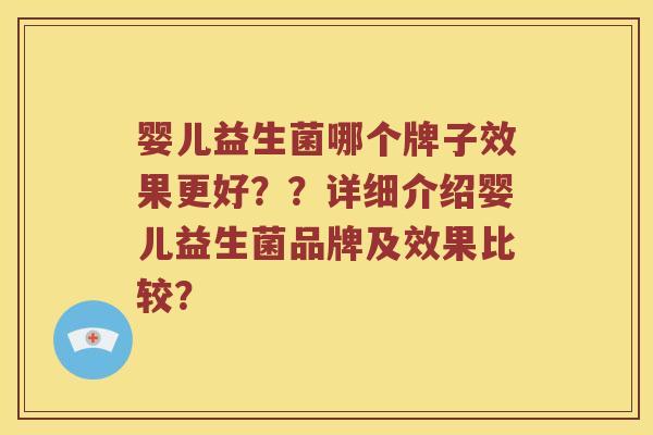婴儿益生菌哪个牌子效果更好？？详细介绍婴儿益生菌品牌及效果比较？