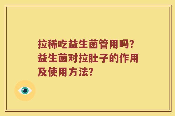 拉稀吃益生菌管用吗?益生菌对拉肚子的作用及使用方法? 拉稀吃益生菌管用吗?益生菌对拉肚子的作用及使用方法?