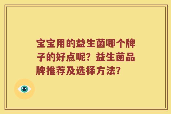 宝宝用的益生菌哪个牌子的好点呢？益生菌品牌推荐及选择方法？