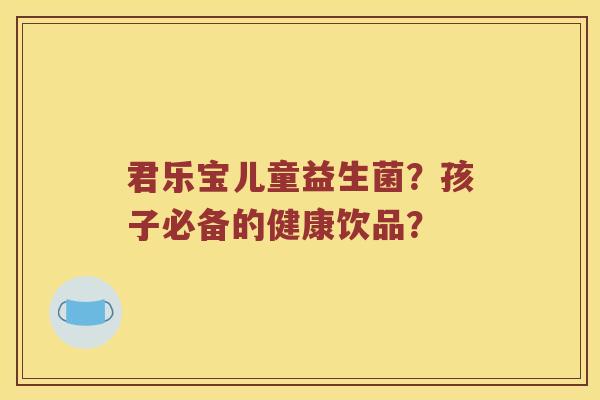 君乐宝儿童益生菌？孩子必备的健康饮品？