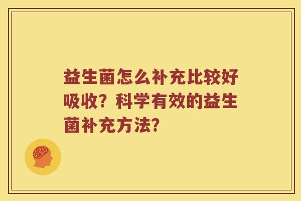 益生菌怎么补充比较好吸收？科学有效的益生菌补充方法？