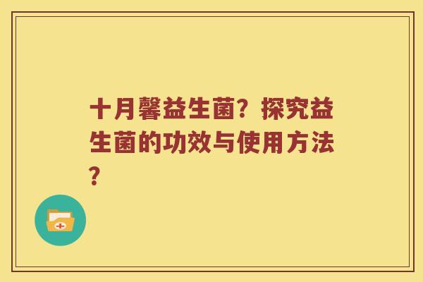 十月馨益生菌？探究益生菌的功效与使用方法？