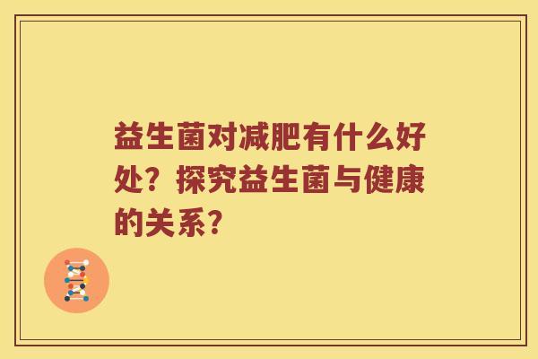 益生菌对有什么好处？探究益生菌与健康的关系？