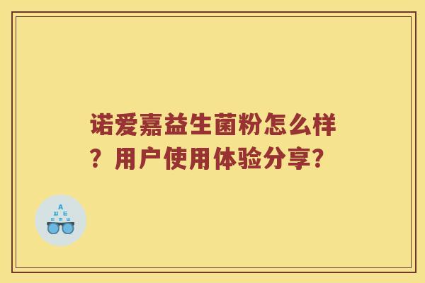诺爱嘉益生菌粉怎么样？用户使用体验分享？