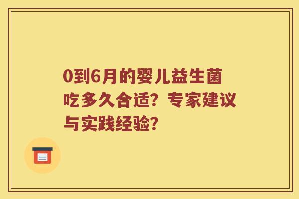 0到6月的婴儿益生菌吃多久合适?专家建议与实践经验? 0到6月的婴儿益生菌吃多久合适?专家建议与实践经验?