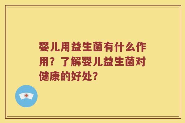 婴儿用益生菌有什么作用？了解婴儿益生菌对健康的好处？