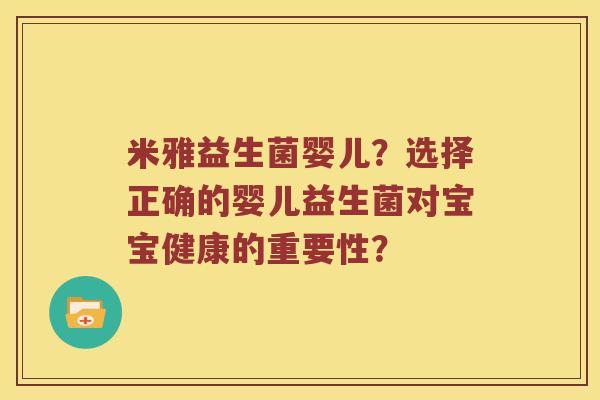 米雅益生菌婴儿？选择正确的婴儿益生菌对宝宝健康的重要性？