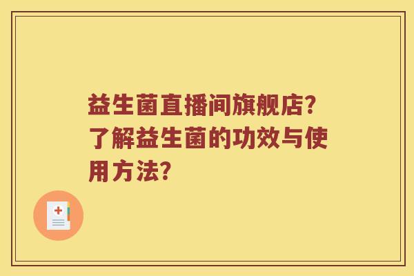 益生菌直播间旗舰店？了解益生菌的功效与使用方法？