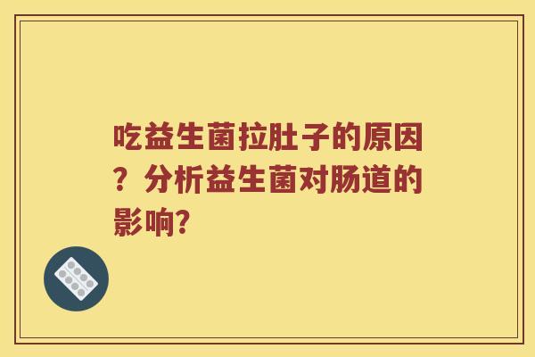 吃益生菌拉肚子的原因？分析益生菌对肠道的影响？