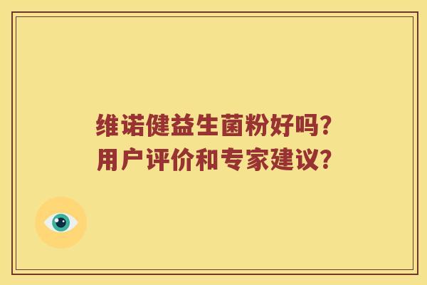 维诺健益生菌粉好吗?用户评价和专家建议? 维诺健益生菌粉好吗?用户评价和专家建议?