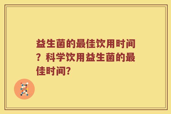 益生菌的最佳饮用时间？科学饮用益生菌的最佳时间？