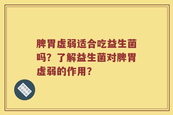 脾胃虚弱适合吃益生菌吗？了解益生菌对脾胃虚弱的作用？