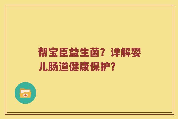 帮宝臣益生菌？详解婴儿肠道健康保护？